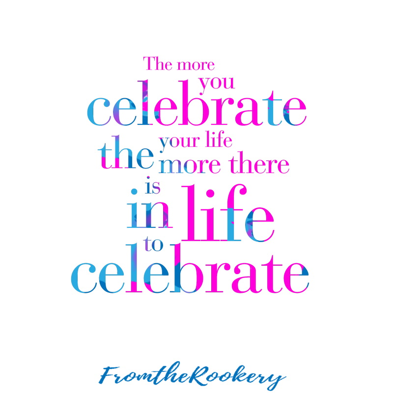 The more you celebrate your life the more there is in life to celebrate quote