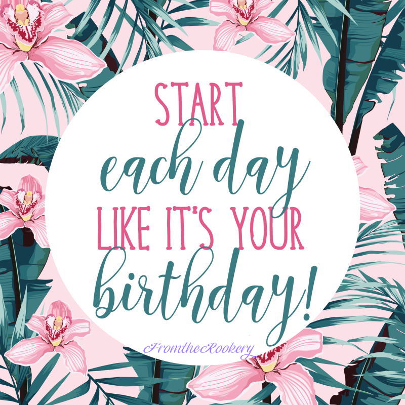 Celebration Quote - start each day like it's your birthday